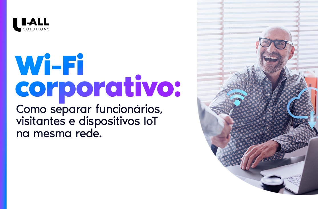 Wi-Fi corporativo seguro: por que funcionários, visitantes e dispositivos IoT não devem estar na mesma rede
