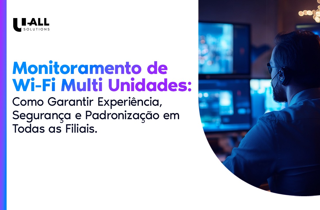Monitoramento de Wi-Fi Multi Unidades: Como Garantir Experiência, Segurança e Padronização em Todas as Filiais