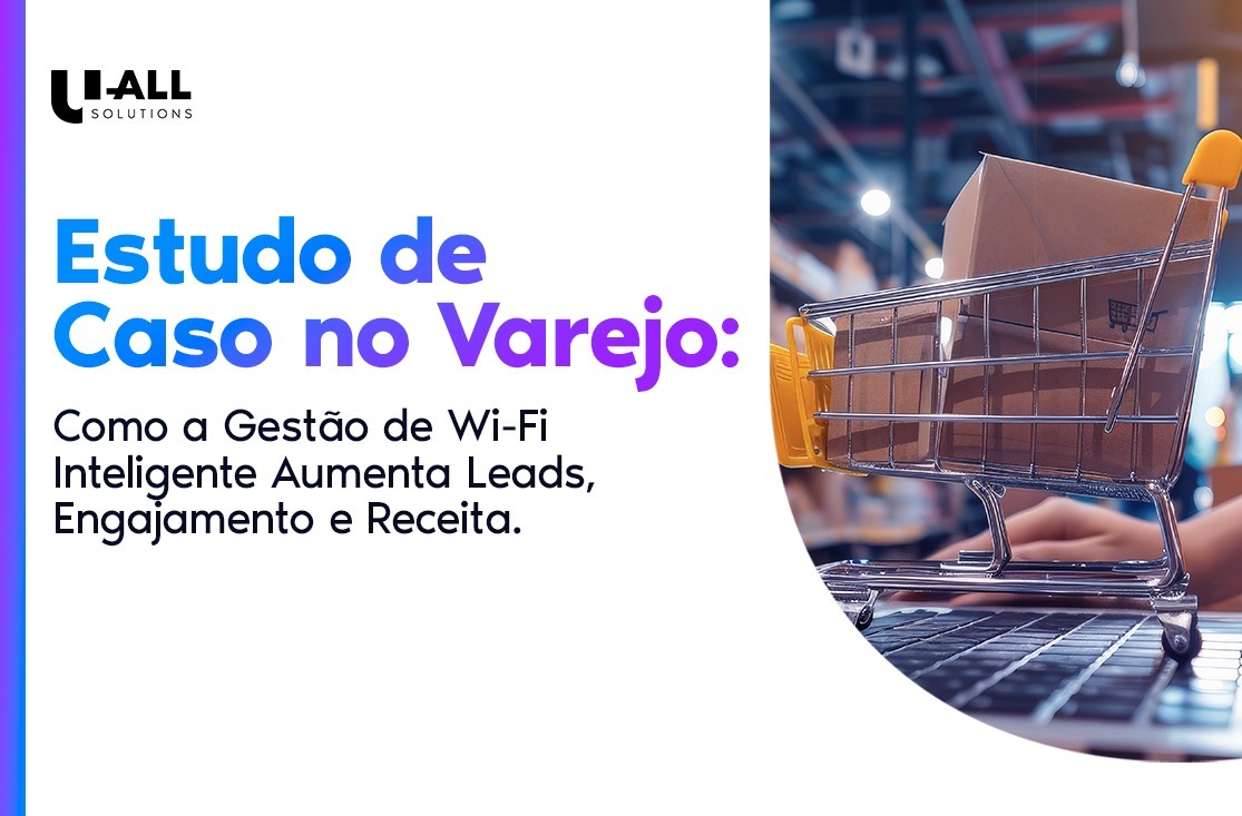 Estudo de Caso no Varejo: Como a Gestão de Wi-Fi Inteligente Aumenta Leads, Engajamento e Receita