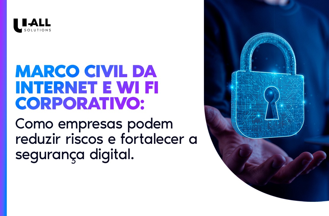 Marco Civil da Internet e Wi Fi corporativo: como empresas podem reduzir riscos e fortalecer a segurança digital