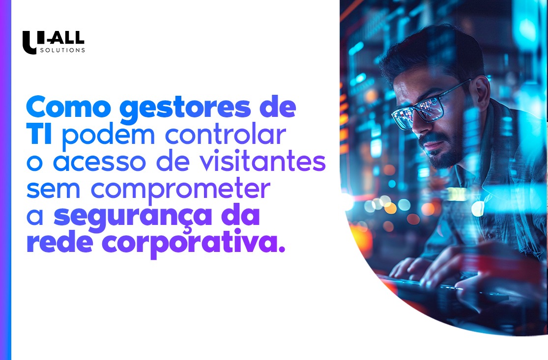 Como gestores de TI podem controlar o acesso de visitantes sem comprometer a segurança da rede corporativa