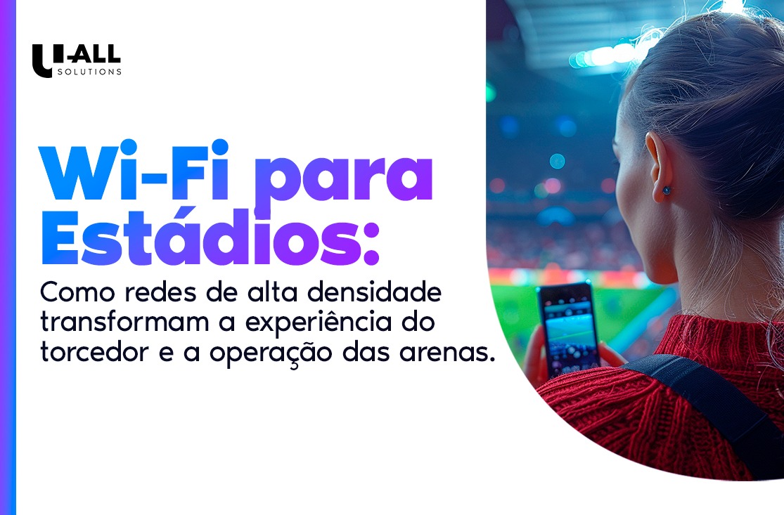 Wi-Fi em estádios: como redes de alta densidade transformam a experiência do torcedor e a operação das arenas