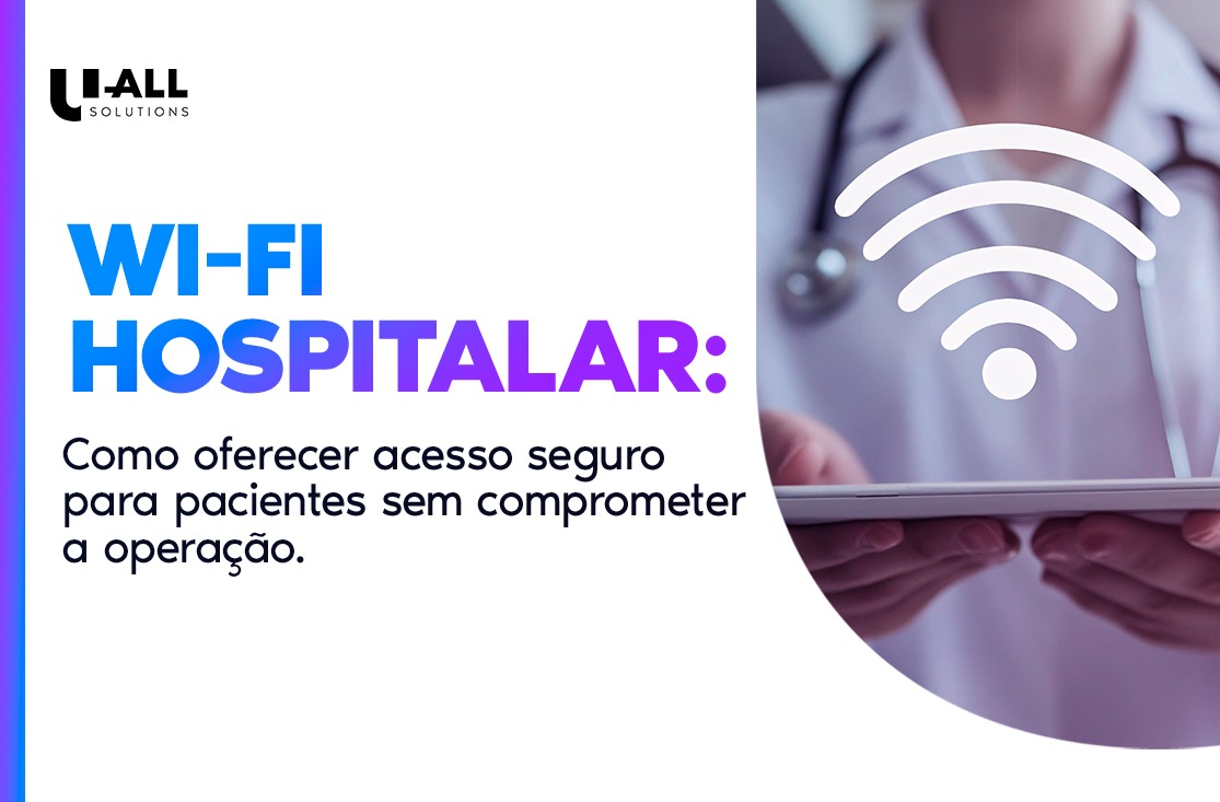 Wi-Fi Hospitalar: como oferecer acesso seguro para pacientes sem comprometer a operação